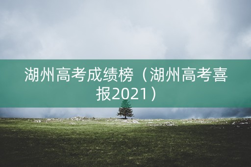 湖州高考成绩榜（湖州高考喜报2021）