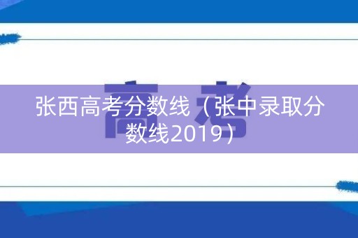 张西高考分数线（张中录取分数线2019）