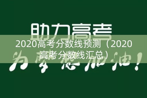 2020高考分数线预测（2020高考分数线汇总）