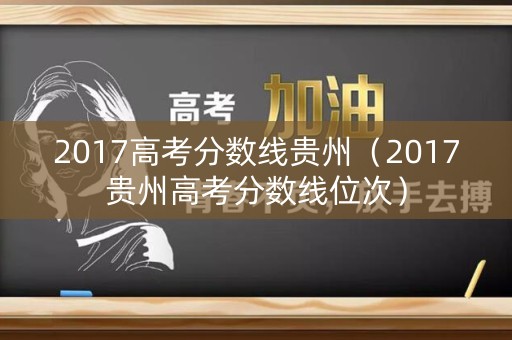 2017高考分数线贵州（2017贵州高考分数线位次）