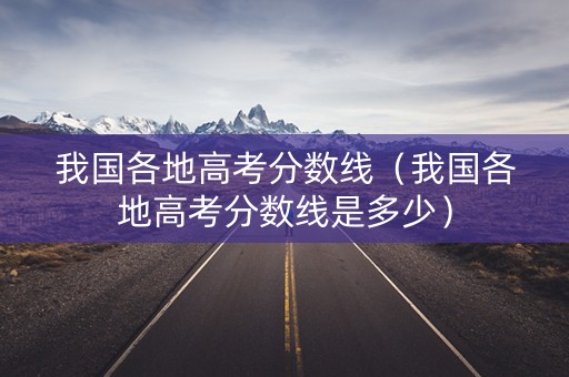 我国各地高考分数线（我国各地高考分数线是多少）