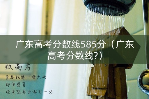 广东高考分数线585分（广东高考分数线?）