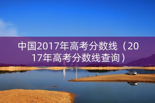 中国2017年高考分数线（2017年高考分数线查询）