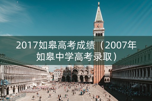 2017如皋高考成绩（2007年如皋中学高考录取）