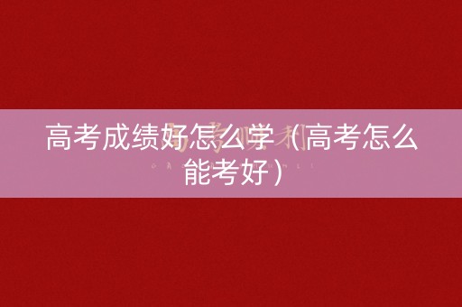 高考成绩好怎么学（高考怎么能考好）