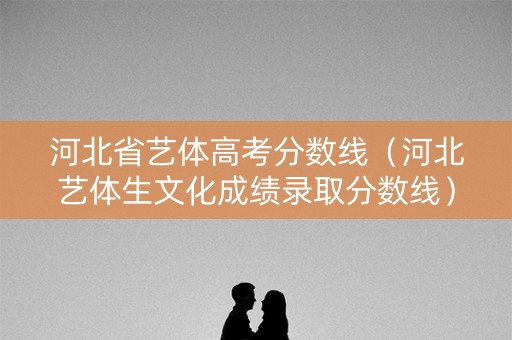 河北省艺体高考分数线（河北艺体生文化成绩录取分数线）