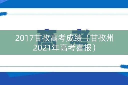 2017甘孜高考成绩（甘孜州2021年高考喜报）