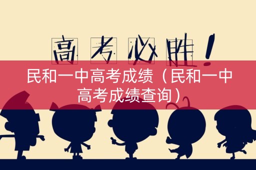 民和一中高考成绩（民和一中高考成绩查询）
