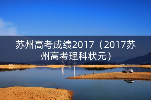 苏州高考成绩2017（2017苏州高考理科状元）