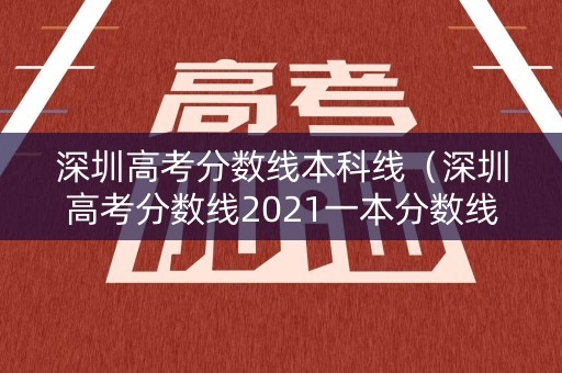 深圳高考分数线本科线（深圳高考分数线2021一本分数线）