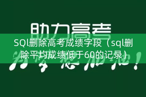 SQl删除高考成绩字段（sql删除平均成绩低于60的记录）