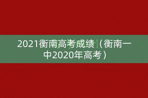 2021衡南高考成绩（衡南一中2020年高考）