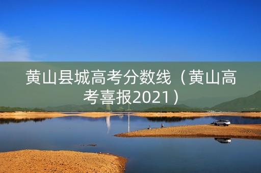 黄山县城高考分数线（黄山高考喜报2021）
