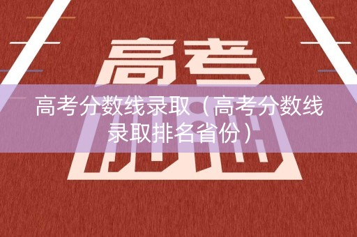 高考分数线录取（高考分数线录取排名省份）