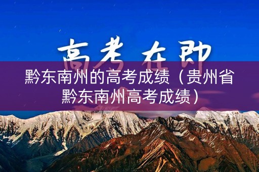 黔东南州的高考成绩（贵州省黔东南州高考成绩）