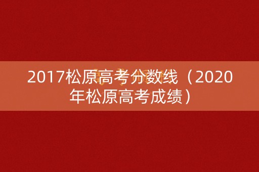 2017松原高考分数线（2020年松原高考成绩）