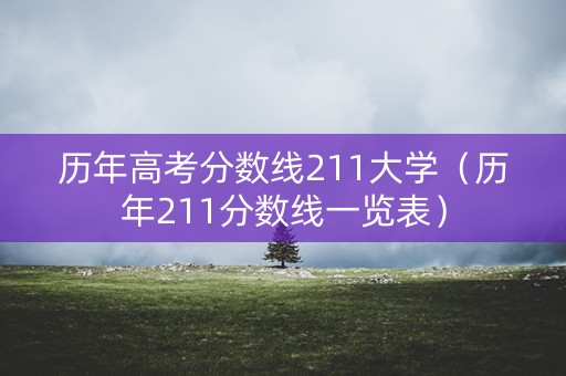 历年高考分数线211大学（历年211分数线一览表）