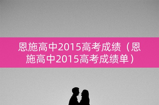 恩施高中2015高考成绩（恩施高中2015高考成绩单）