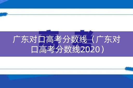 广东对口高考分数线（广东对口高考分数线2020）