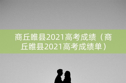 商丘睢县2021高考成绩（商丘睢县2021高考成绩单）