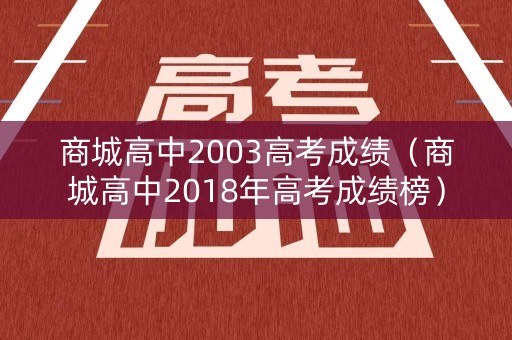 商城高中2003高考成绩（商城高中2018年高考成绩榜）