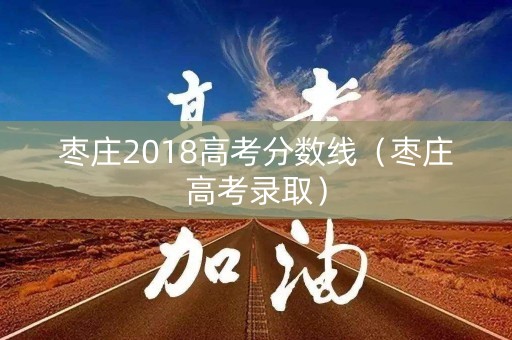 枣庄2018高考分数线（枣庄高考录取）
