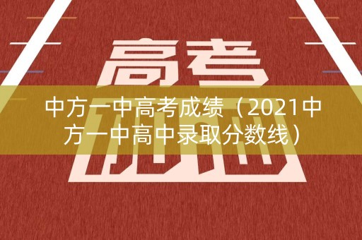 中方一中高考成绩（2021中方一中高中录取分数线）