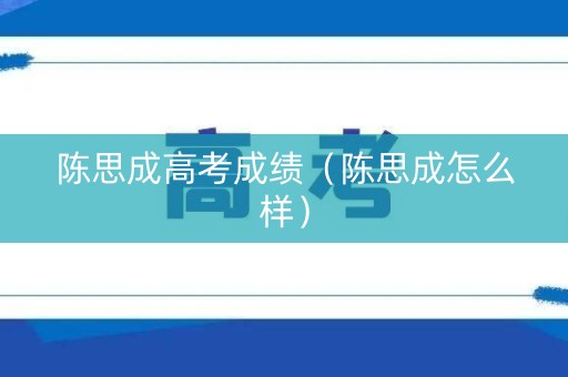 陈思成高考成绩（陈思成怎么样）