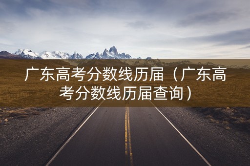 广东高考分数线历届（广东高考分数线历届查询）
