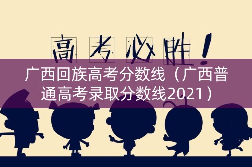 广西回族高考分数线（广西普通高考录取分数线2021）