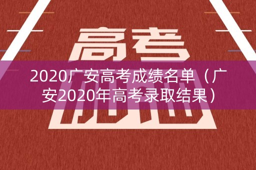 2020广安高考成绩名单（广安2020年高考录取结果）