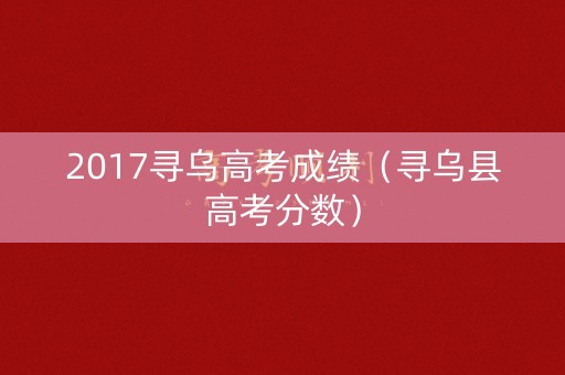 2017寻乌高考成绩（寻乌县高考分数）