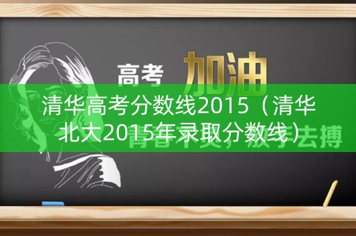 清华高考分数线2015（清华北大2015年录取分数线）