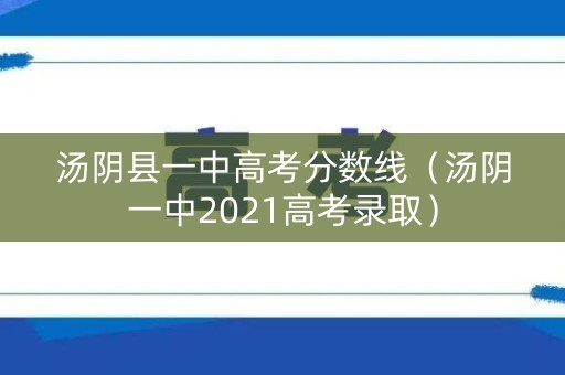 汤阴县一中高考分数线（汤阴一中2021高考录取）