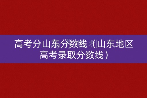 高考分山东分数线（山东地区高考录取分数线）