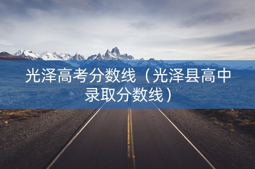 光泽高考分数线（光泽县高中录取分数线）