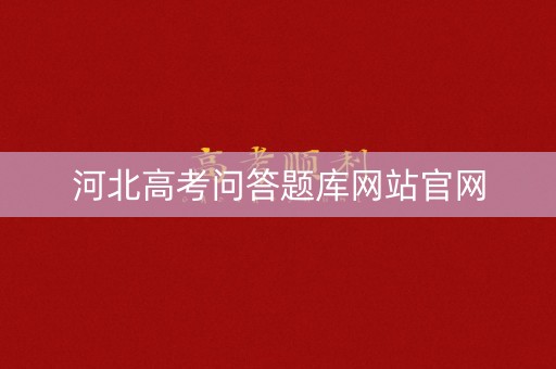 河北高考问答题库网站官网