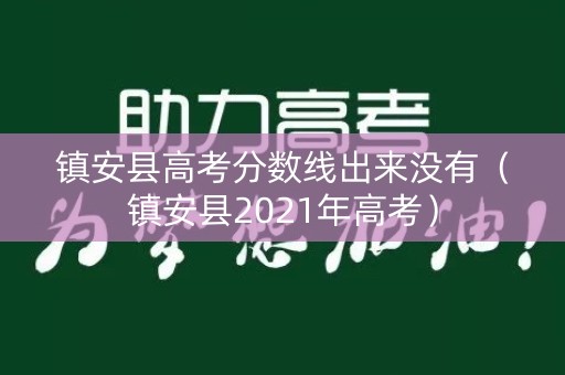 镇安县高考分数线出来没有(镇安县2021年高考) 镇安县高考分数线出来没有(镇安县2021年高考)