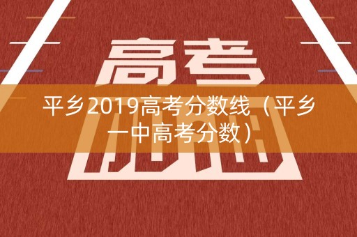 平乡2019高考分数线(平乡一中高考分数) 平乡2019高考分数线(平乡一中高考分数)