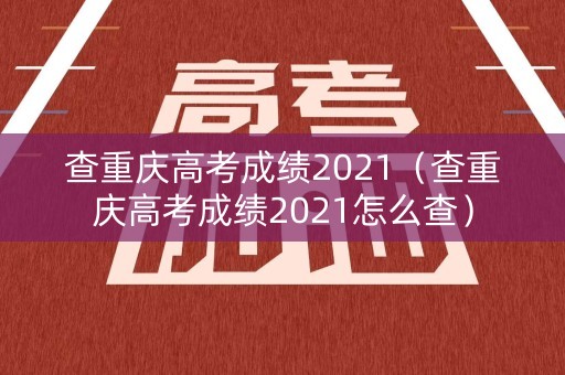 查重庆高考成绩2021（查重庆高考成绩2021怎么查）