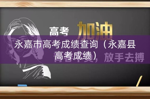 永嘉市高考成绩查询（永嘉县高考成绩）