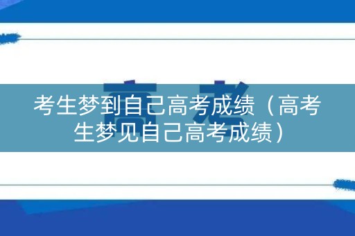 考生梦到自己高考成绩（高考生梦见自己高考成绩）