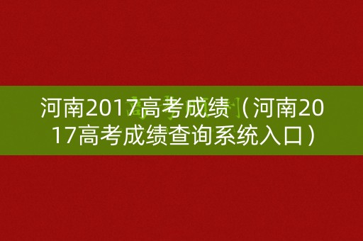 河南2017高考成绩（河南2017高考成绩查询系统入口）