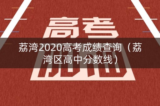 荔湾2020高考成绩查询(荔湾区高中分数线) 荔湾2020高考成绩查询(荔湾区高中分数线)