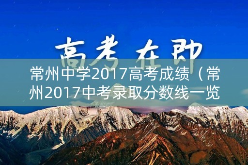 常州中学2017高考成绩（常州2017中考录取分数线一览表）