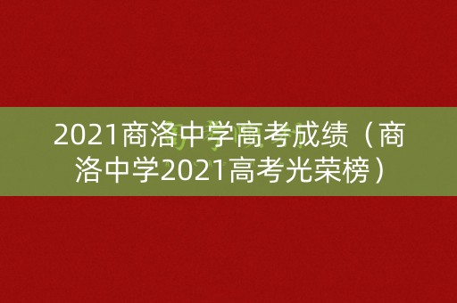 2021商洛中学高考成绩（商洛中学2021高考光荣榜）