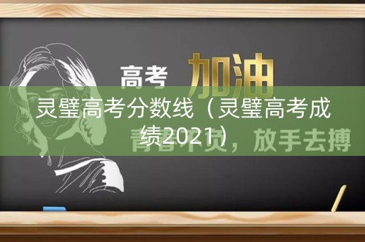 灵璧高考分数线(灵璧高考成绩2021) 灵璧高考分数线(灵璧高考成绩2021)