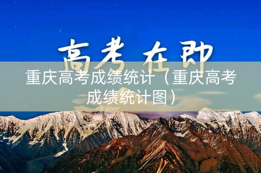 重庆高考成绩统计（重庆高考成绩统计图）