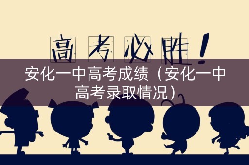 安化一中高考成绩（安化一中高考录取情况）