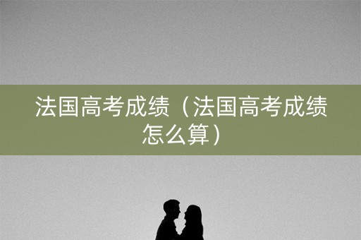 法国高考成绩（法国高考成绩怎么算）